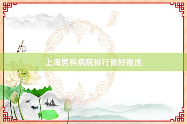 上海男科病院排行最好推选